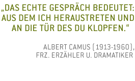 Das echte Gespr�ch bedeutet: aus dem Ich heraustreten und an die T�r des Du klopfen. Albert Camus (1913-1960), frz. Erz�hler u. Dramatiker